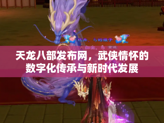 天龙八部发布网，武侠情怀的数字化传承与新时代发展