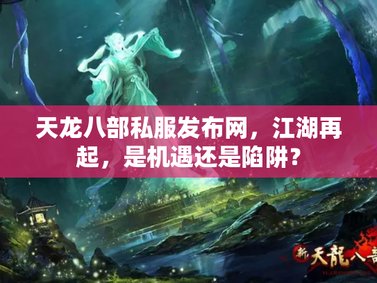 天龙八部私服发布网，江湖再起，是机遇还是陷阱？