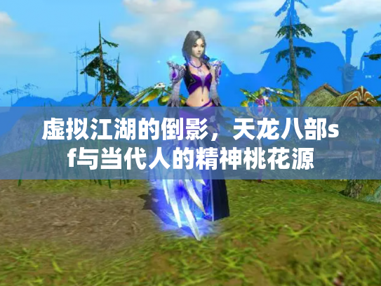 虚拟江湖的倒影，天龙八部sf与当代人的精神桃花源