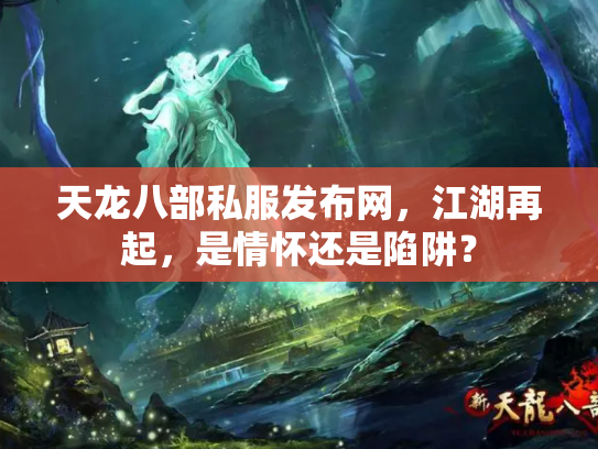 天龙八部私服发布网，江湖再起，是情怀还是陷阱？