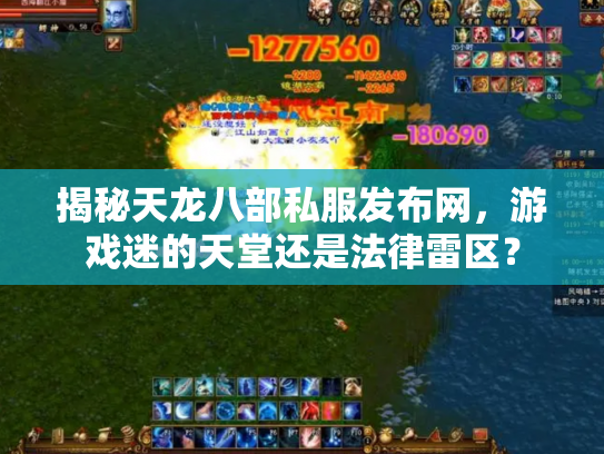 揭秘天龙八部私服发布网，游戏迷的天堂还是法律雷区？