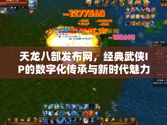 天龙八部发布网，经典武侠IP的数字化传承与新时代魅力