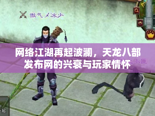 网络江湖再起波澜，天龙八部发布网的兴衰与玩家情怀
