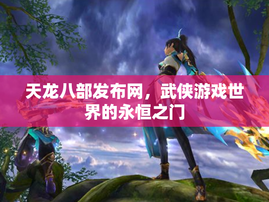 天龙八部发布网，武侠游戏世界的永恒之门
