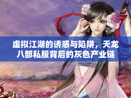 虚拟江湖的诱惑与陷阱，天龙八部私服背后的灰色产业链
