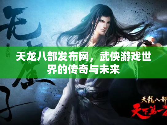 天龙八部发布网，武侠游戏世界的传奇与未来