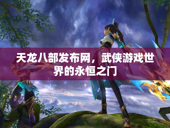 天龙八部发布网，武侠游戏世界的永恒之门