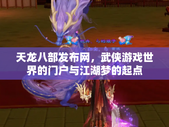天龙八部发布网，武侠游戏世界的门户与江湖梦的起点