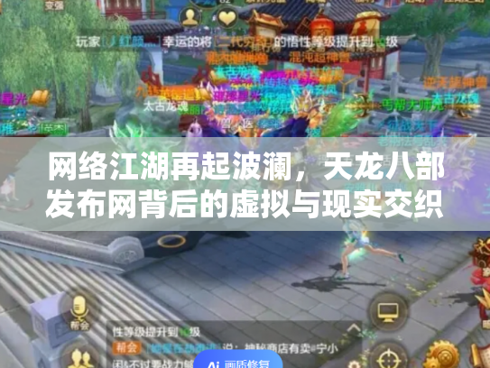 网络江湖再起波澜，天龙八部发布网背后的虚拟与现实交织