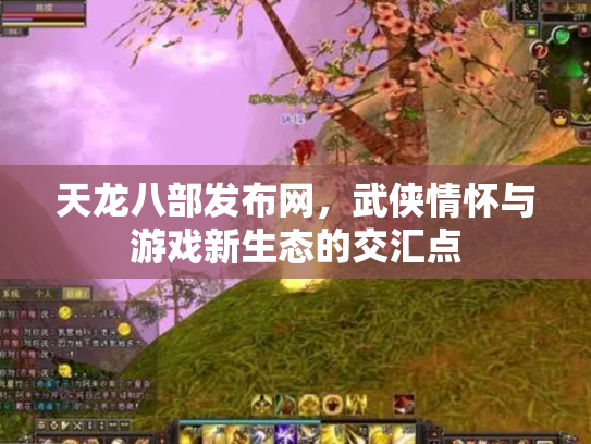 天龙八部发布网，武侠情怀与游戏新生态的交汇点