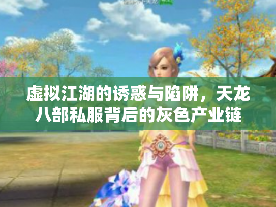 虚拟江湖的诱惑与陷阱，天龙八部私服背后的灰色产业链