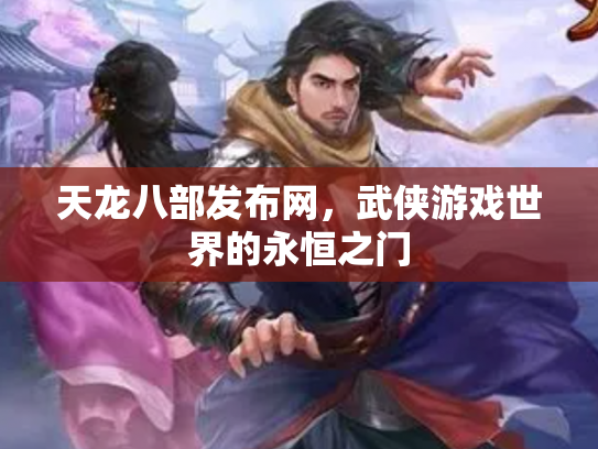 天龙八部发布网，武侠游戏世界的永恒之门
