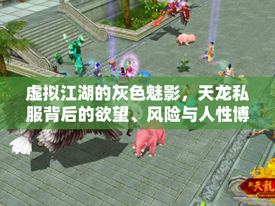 虚拟江湖的灰色魅影，天龙私服背后的欲望、风险与人性博弈