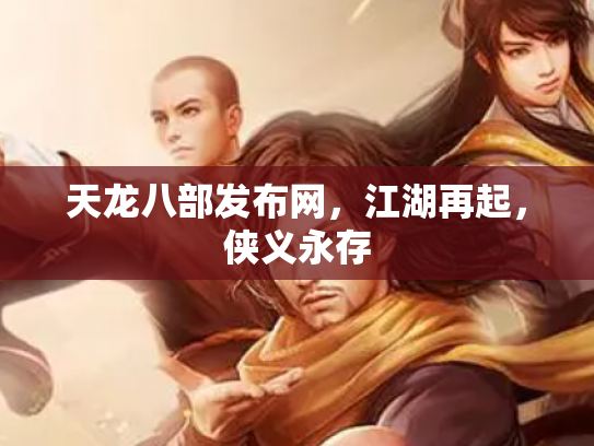 天龙八部发布网，江湖再起，侠义永存