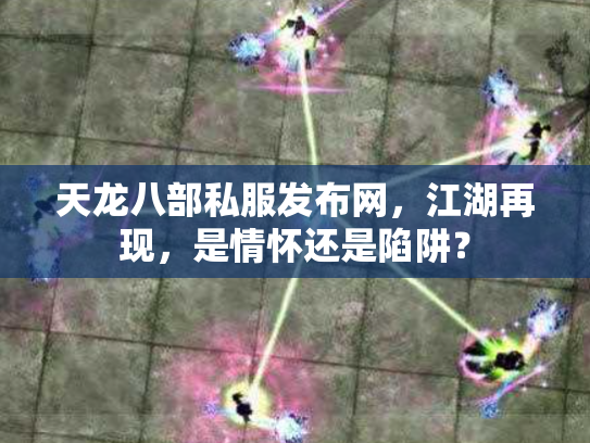 天龙八部私服发布网，江湖再现，是情怀还是陷阱？