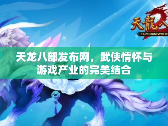 天龙八部发布网，武侠情怀与游戏产业的完美结合