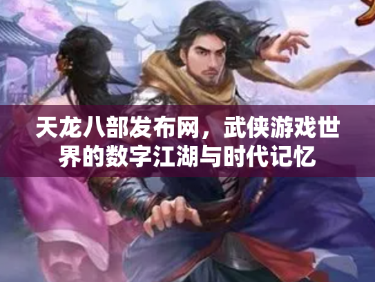 天龙八部发布网，武侠游戏世界的数字江湖与时代记忆