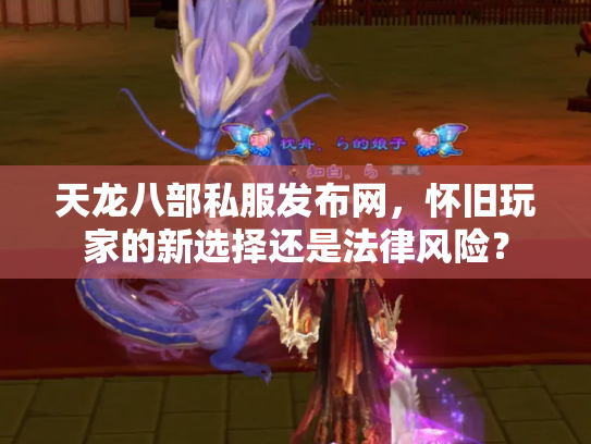 天龙八部私服发布网，怀旧玩家的新选择还是法律风险？