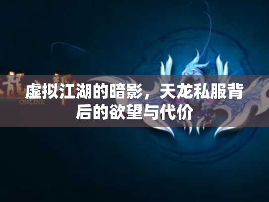 虚拟江湖的暗影，天龙私服背后的欲望与代价