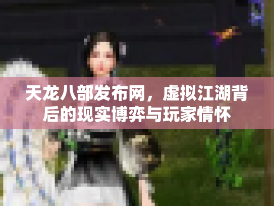 天龙八部发布网，虚拟江湖背后的现实博弈与玩家情怀