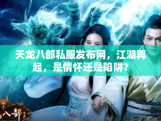 天龙八部私服发布网，江湖再起，是情怀还是陷阱？