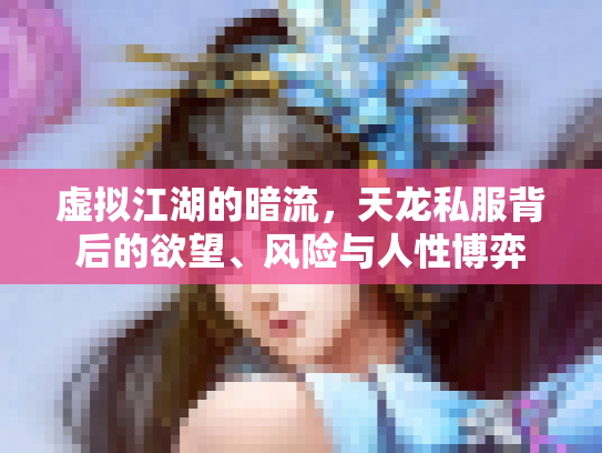 虚拟江湖的暗流，天龙私服背后的欲望、风险与人性博弈