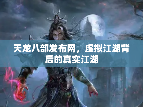 天龙八部发布网，虚拟江湖背后的真实江湖