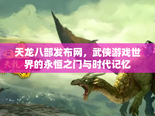 天龙八部发布网，武侠游戏世界的永恒之门与时代记忆