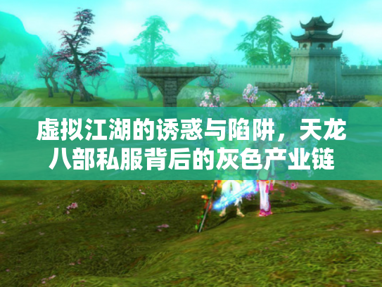 虚拟江湖的诱惑与陷阱，天龙八部私服背后的灰色产业链