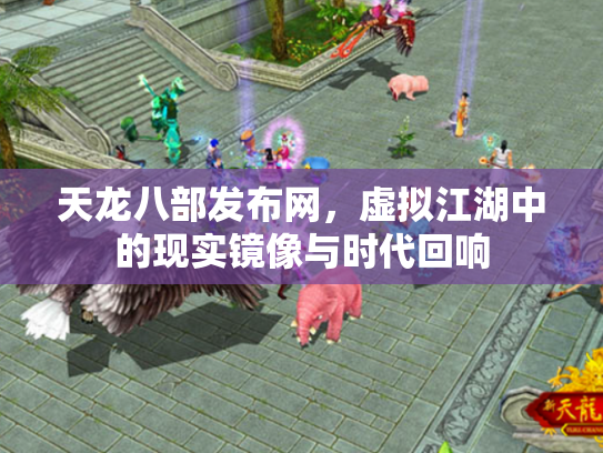 天龙八部发布网，虚拟江湖中的现实镜像与时代回响