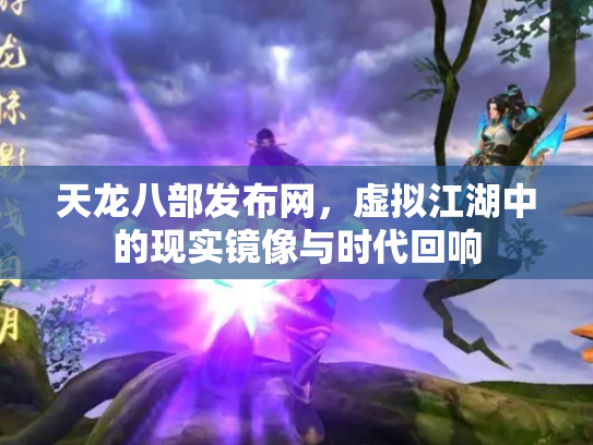天龙八部发布网，虚拟江湖中的现实镜像与时代回响