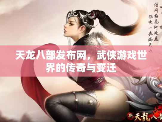 天龙八部发布网，武侠游戏世界的传奇与变迁