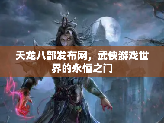天龙八部发布网，武侠游戏世界的永恒之门