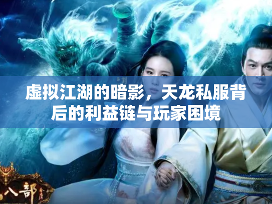 虚拟江湖的暗影，天龙私服背后的利益链与玩家困境