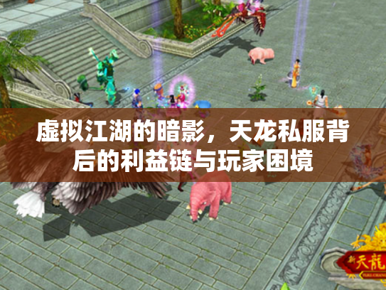 虚拟江湖的暗影，天龙私服背后的利益链与玩家困境