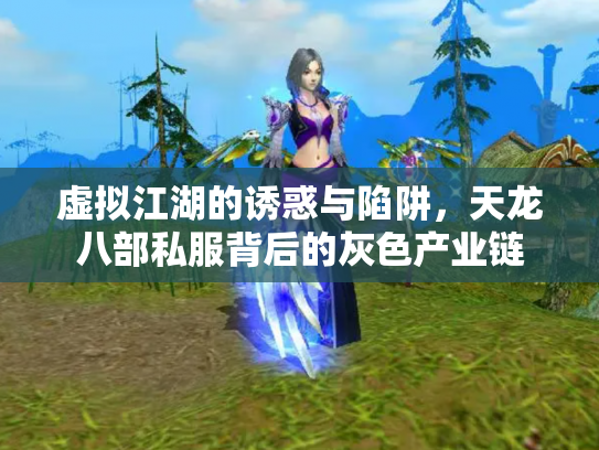 虚拟江湖的诱惑与陷阱，天龙八部私服背后的灰色产业链