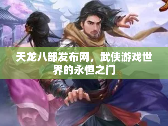 天龙八部发布网，武侠游戏世界的永恒之门