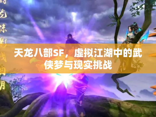 天龙八部SF，虚拟江湖中的武侠梦与现实挑战