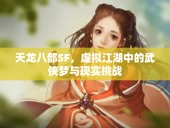 天龙八部SF，虚拟江湖中的武侠梦与现实挑战