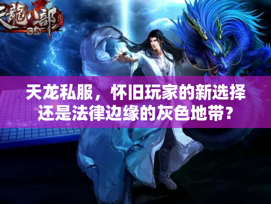 天龙私服，怀旧玩家的新选择还是法律边缘的灰色地带？