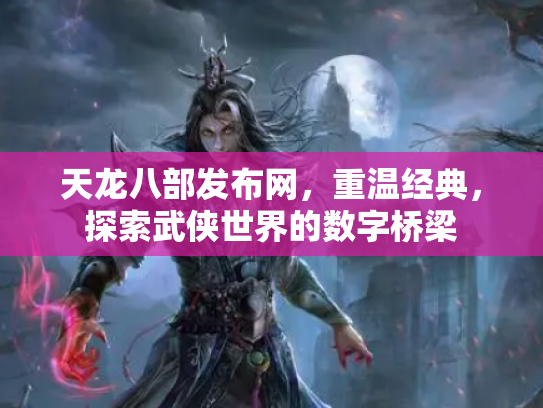 天龙八部发布网，重温经典，探索武侠世界的数字桥梁