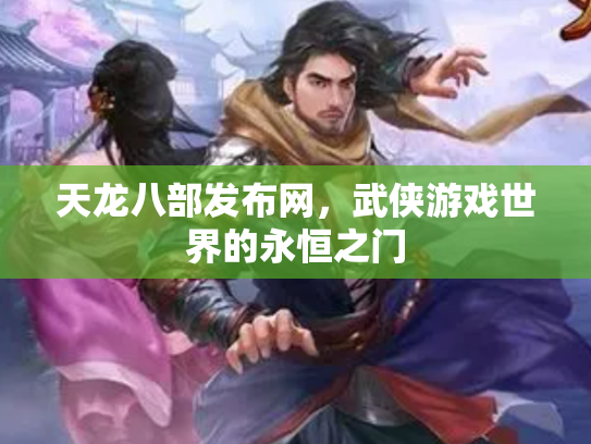 天龙八部发布网，武侠游戏世界的永恒之门
