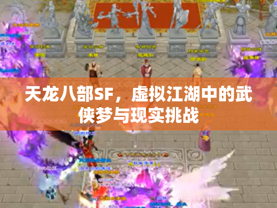 天龙八部SF，虚拟江湖中的武侠梦与现实挑战
