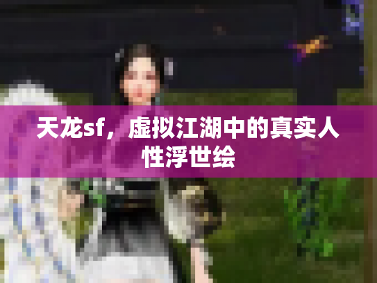 天龙sf，虚拟江湖中的真实人性浮世绘