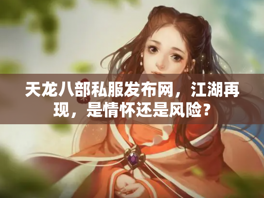 天龙八部私服发布网，江湖再现，是情怀还是风险？