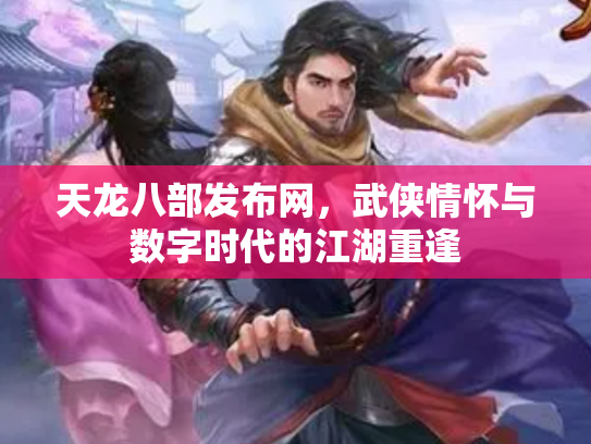 天龙八部发布网，武侠情怀与数字时代的江湖重逢