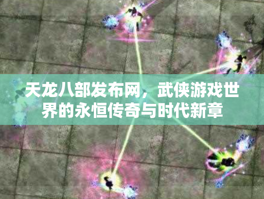 天龙八部发布网，武侠游戏世界的永恒传奇与时代新章
