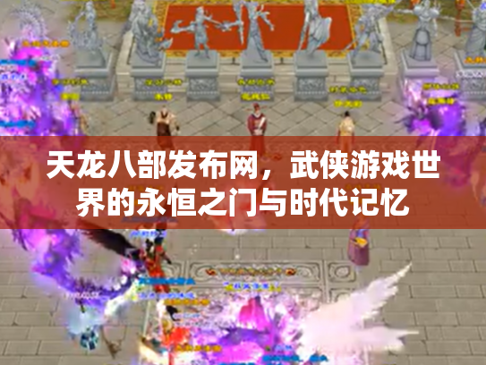 天龙八部发布网，武侠游戏世界的永恒之门与时代记忆