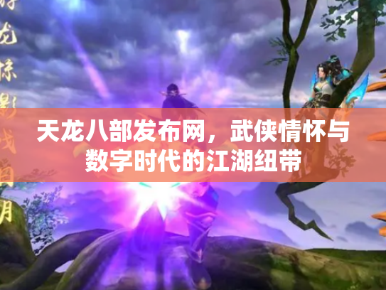 天龙八部发布网，武侠情怀与数字时代的江湖纽带