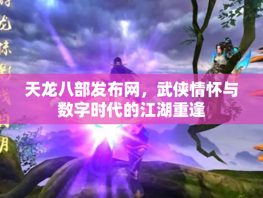天龙八部发布网，武侠情怀与数字时代的江湖重逢